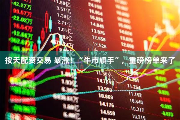按天配资交易 暴涨！“牛市旗手”，重磅榜单来了