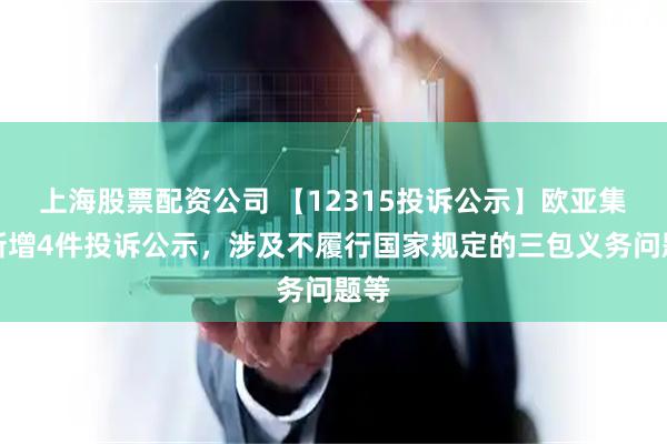 上海股票配资公司 【12315投诉公示】欧亚集团新增4件投诉公示，涉及不履行国家规定的三包义务问题等