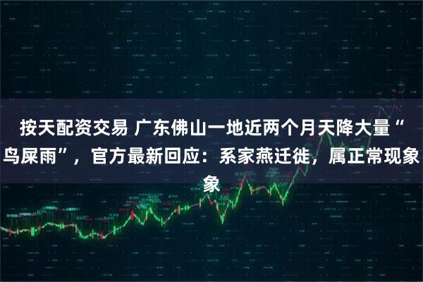 按天配资交易 广东佛山一地近两个月天降大量“鸟屎雨”，官方最新回应：系家燕迁徙，属正常现象