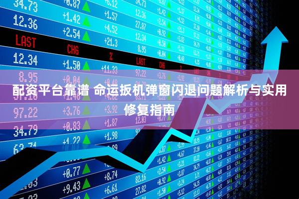 配资平台靠谱 命运扳机弹窗闪退问题解析与实用修复指南