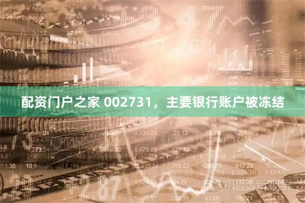 配资门户之家 002731，主要银行账户被冻结