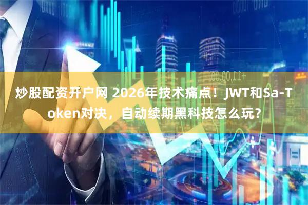 炒股配资开户网 2026年技术痛点！JWT和Sa-Token对决，自动续期黑科技怎么玩？