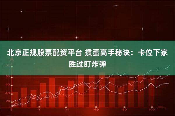 北京正规股票配资平台 掼蛋高手秘诀：卡位下家胜过盯炸弹