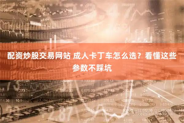 配资炒股交易网站 成人卡丁车怎么选？看懂这些参数不踩坑