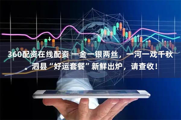 360配资在线配资 一金一银两丝，一河一戏千秋。泗县“好运套餐”新鲜出炉，请查收！