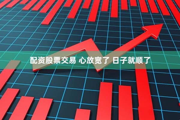 配资股票交易 心放宽了 日子就顺了