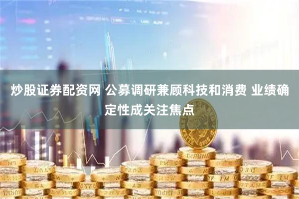 炒股证券配资网 公募调研兼顾科技和消费 业绩确定性成关注焦点
